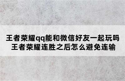 王者荣耀qq能和微信好友一起玩吗 王者荣耀连胜之后怎么避免连输